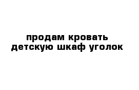 продам кровать детскую шкаф-уголок